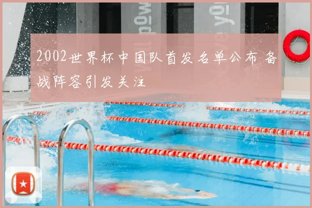 2002世界杯中国队首发名单公布 备战阵容引发关注