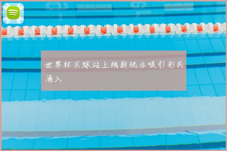 世界杯买球站上线新玩法吸引彩民涌入