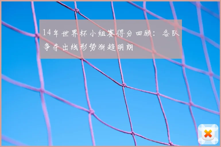 14年世界杯小组赛得分回顾:各队争夺出线形势渐趋明朗