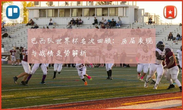 巴西队世界杯名次回顾:历届表现与战绩走势解析