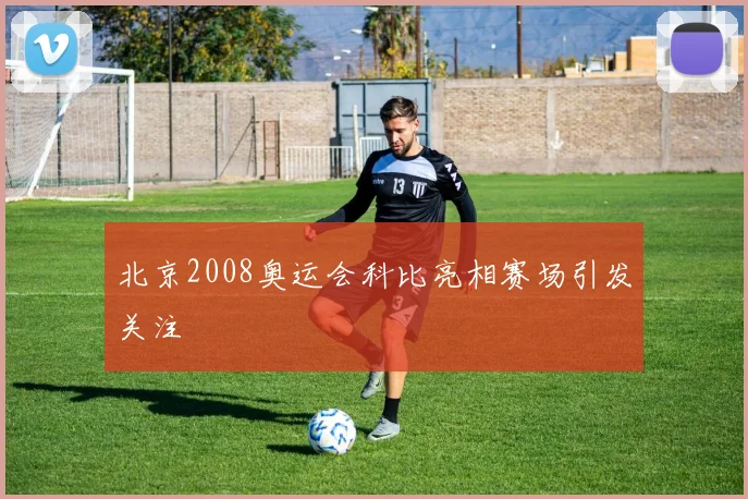 北京2008奥运会科比亮相赛场引发关注