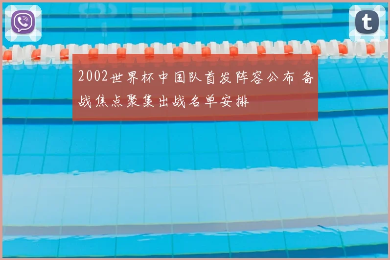 2002世界杯中国队首发阵容公布 备战焦点聚集出战名单安排
