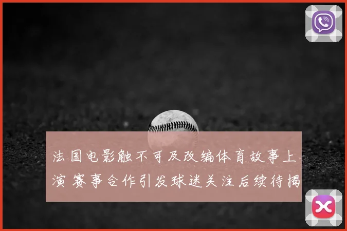 法国电影触不可及改编体育故事上演 赛事合作引发球迷关注后续待揭晓