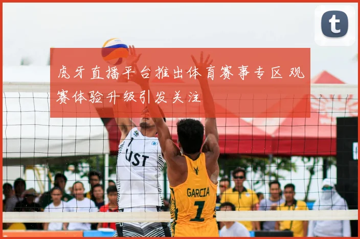 虎牙直播平台推出体育赛事专区 观赛体验升级引发关注