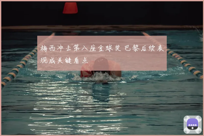 梅西冲击第八座金球奖 巴黎后续表现成关键看点
