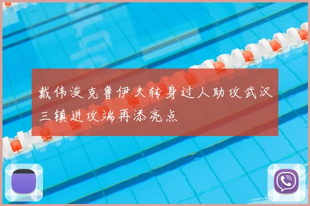 戴伟浚克鲁伊夫转身过人助攻武汉三镇进攻端再添亮点